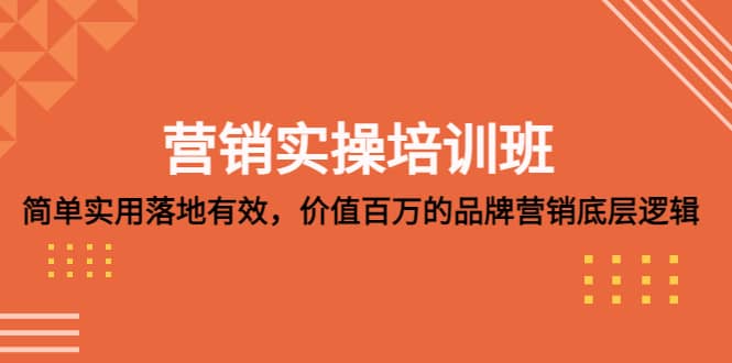 营销实操培训班：简单实用-落地有效，价值百万的品牌营销底层逻辑-上品源码网