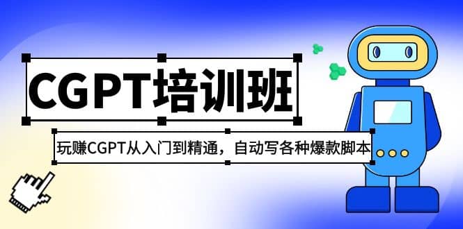 2023最新CGPT培训班：玩赚CGPT从入门到精通，自动写各种爆款脚本-上品源码网