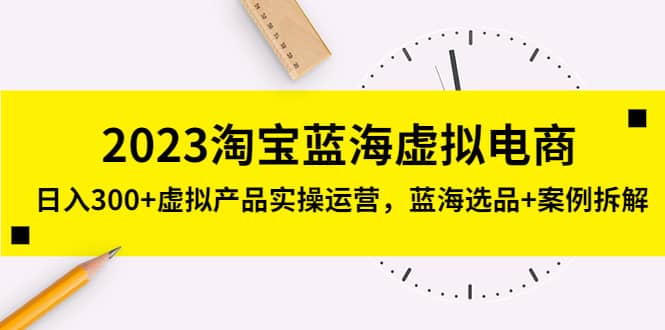 2023淘宝蓝海虚拟电商，虚拟产品实操运营，蓝海选品 案例拆解-上品源码网