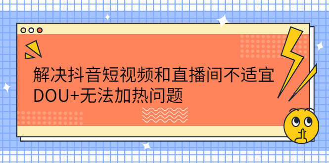 解决抖音短视频和直播间不适宜，DOU 无法加热问题-上品源码网