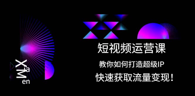 短视频运营课：教你如何打造超级IP，快速获取流量变现-上品源码网