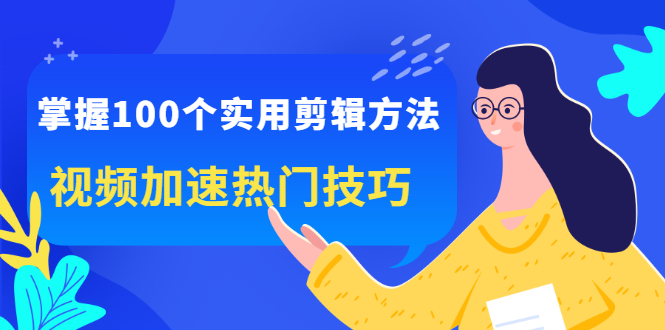 掌握100个实用剪辑方法，让你的视频加速热门，价值999元-上品源码网