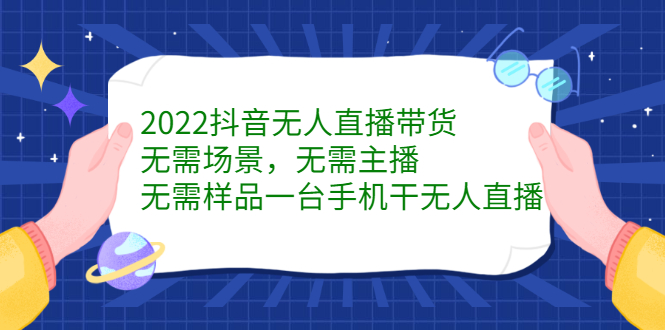 2022抖音无人直播带货，无需场景，无需主播，无需样品一台手机干无人直播-上品源码网