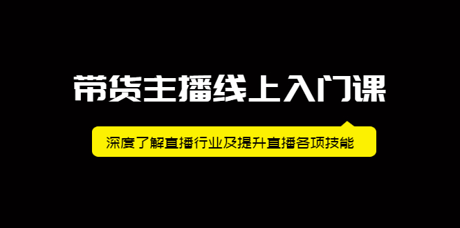 带货主播线上入门课，深度了解直播行业及提升直播各项技能-上品源码网