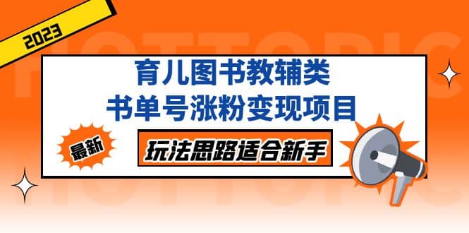 育儿图书教辅类书单号涨粉变现项目，玩法思路适合新手，无私分享给你-上品源码网