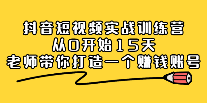 抖音短视频实战训练营，从0开始15天老师带你打造一个赚钱账号-上品源码网