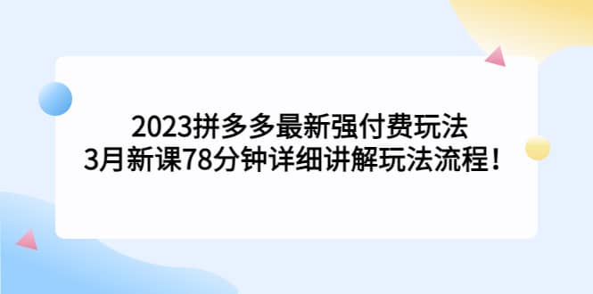 2023拼多多最新强付费玩法，3月新课78分钟详细讲解玩法流程-上品源码网