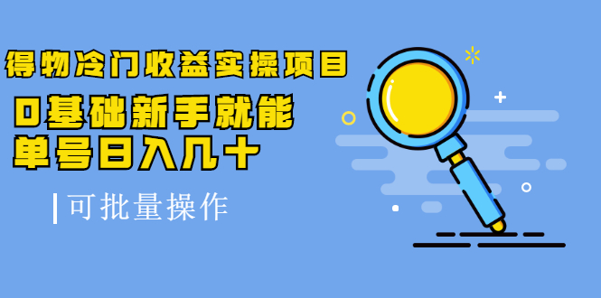 得物冷门收益实操项目教程，0基础新手就能单号日入几十，可批量操作【视频课程】-上品源码网