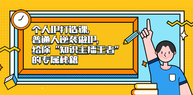 个人IP打造课，普通人逆袭做IP，给你“知识主播王者”的专属秘籍-上品源码网