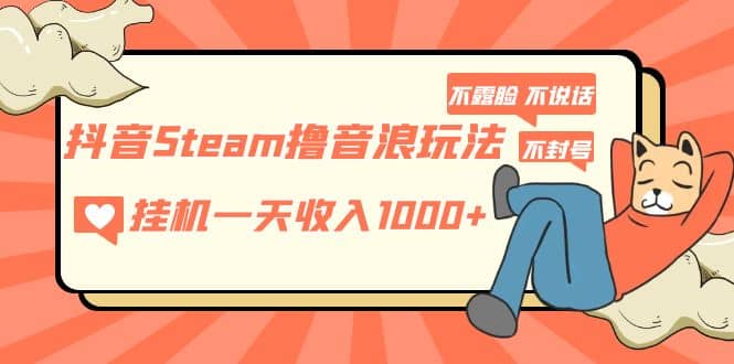 抖音Steam撸音浪玩法 不露脸 不说话 不封号 社恐人群福音-上品源码网