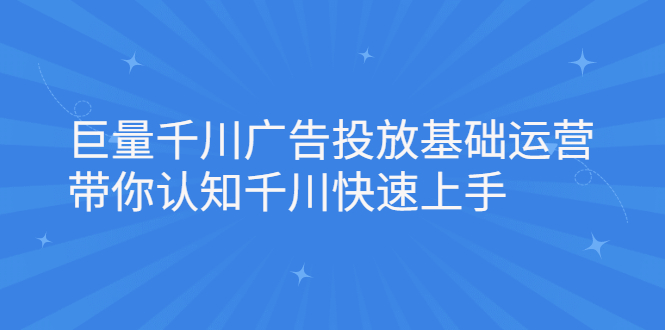 巨量千川广告投放基础运营，带你认知千川快速上手-上品源码网