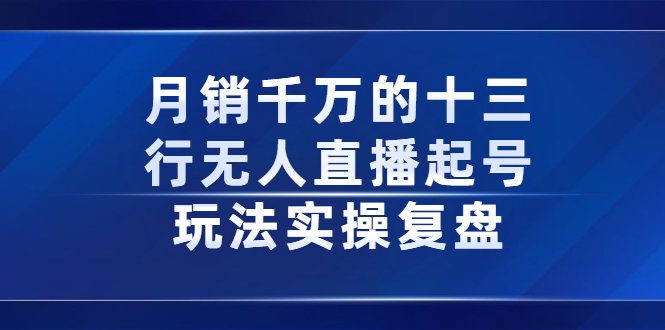 月销千万的十三行无人直播起号玩法实操复盘分享-上品源码网