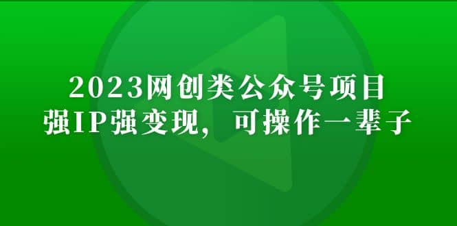 2023网创类公众号项目，强IP强变现，可操作一辈子-上品源码网