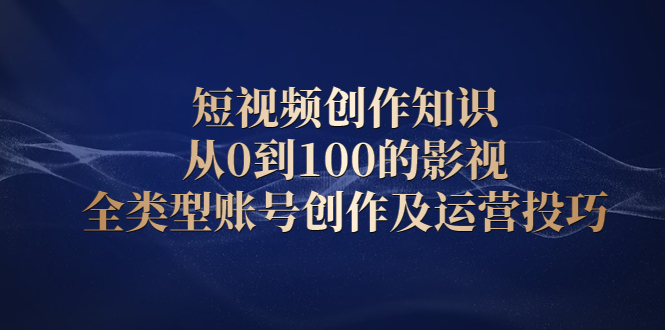 短视频创作知识，从0到100的影视全类型账号创作及运营投巧-上品源码网