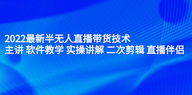 2022最新半无人直播带货技术：主讲 软件教学 实操讲解 二次剪辑 直播伴侣-上品源码网