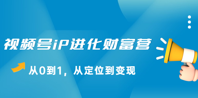 视频号iP进化财富营第1期，21天从0到1，从定位到变现-上品源码网