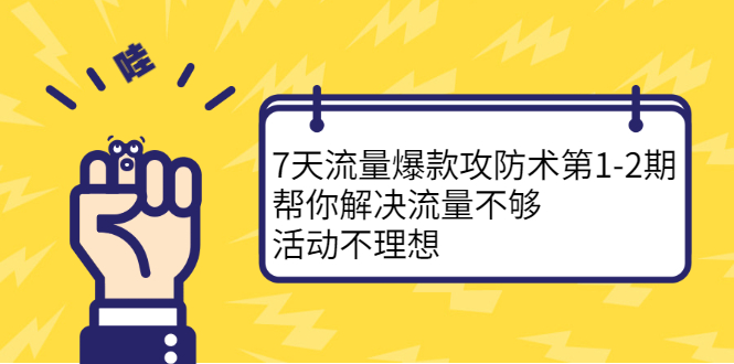 7天流量爆款攻防术第1-2期，帮你解决流量不够，活动不理想-上品源码网