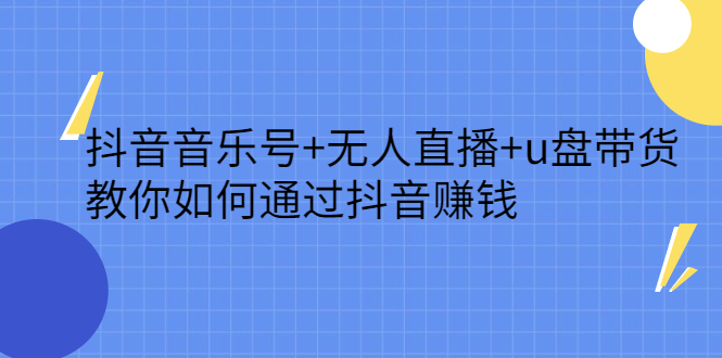 抖音音乐号 无人直播 u盘带货，教你如何通过抖音赚钱-上品源码网