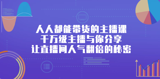 人人都能带货的主播课，让直播间人气翻倍的秘密-上品源码网