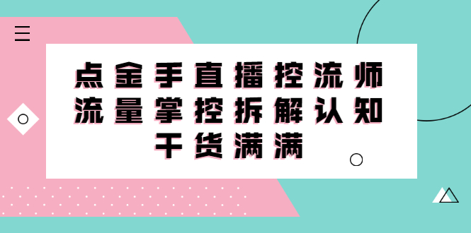 直播控流师线上课，流量掌控拆解认知，干货满满-上品源码网