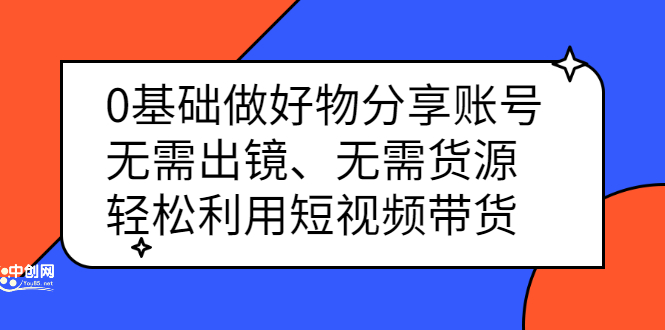 0基础做好物分享账号：无需出镜、无需货源，轻松利用短视频带货-上品源码网