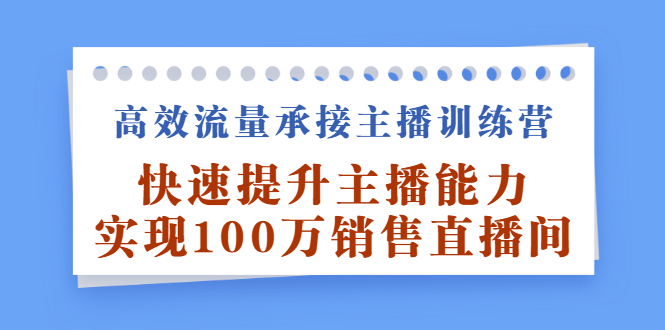 高效流量承接主播训练营：快速提升主播能力,实现100万销售直播间-上品源码网