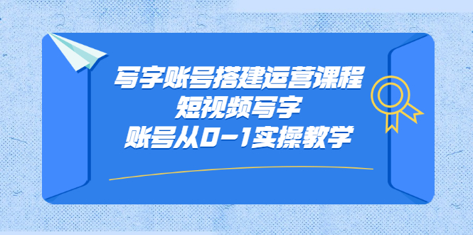 写字账号搭建运营课程，短视频写字账号从0-1实操教学-上品源码网