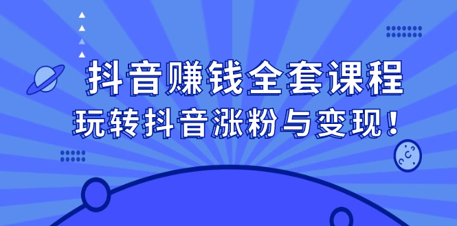 抖音赚钱全套课程，玩转抖音涨粉与变现-上品源码网