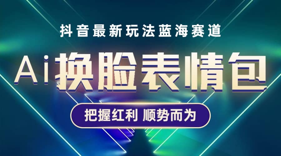 抖音AI换脸表情包小程序变现最新玩法，单条视频变现1万 普通人也能轻松玩转-上品源码网