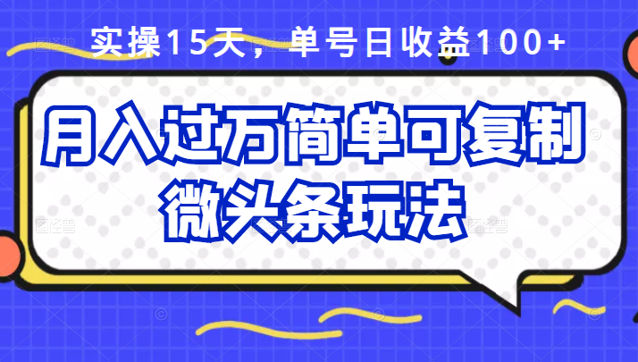 祖小来实操15天，单号日收益100 ，月入过万简单可复制的微头条玩法【付费文章】-上品源码网