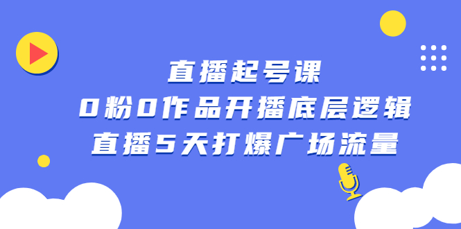 直播起号课，0粉0作品开播底层逻辑，直播5天打爆广场流量-上品源码网