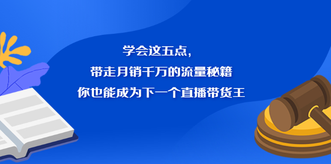 学会这五点，带走月销千万的流量秘籍，你也能成为下一个直播带货王-上品源码网