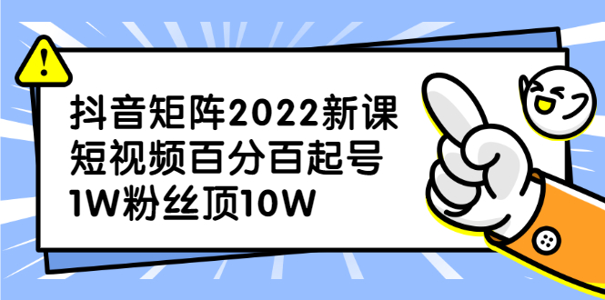 抖音矩阵2022新课：账号定位/变现逻辑/IP打造/案例拆解-上品源码网