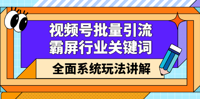 视频号批量引流，霸屏行业关键词（基础班）全面系统讲解视频号玩法【无水印】-上品源码网