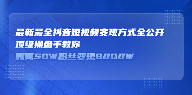 最新最全抖音短视频变现方式全公开，快人一步迈入抖音运营变现捷径-上品源码网