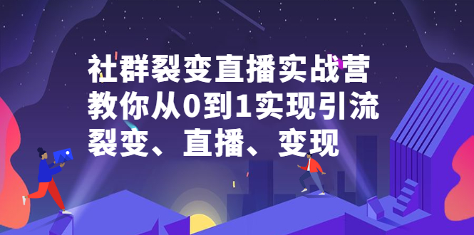 社群裂变直播实战营，教你从0到1实现引流、裂变、直播、变现-上品源码网