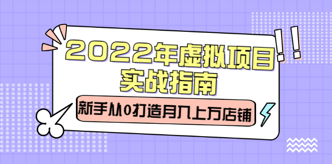 2022年虚拟项目实战指南，新手从0打造月入上万店铺【视频课程】-上品源码网