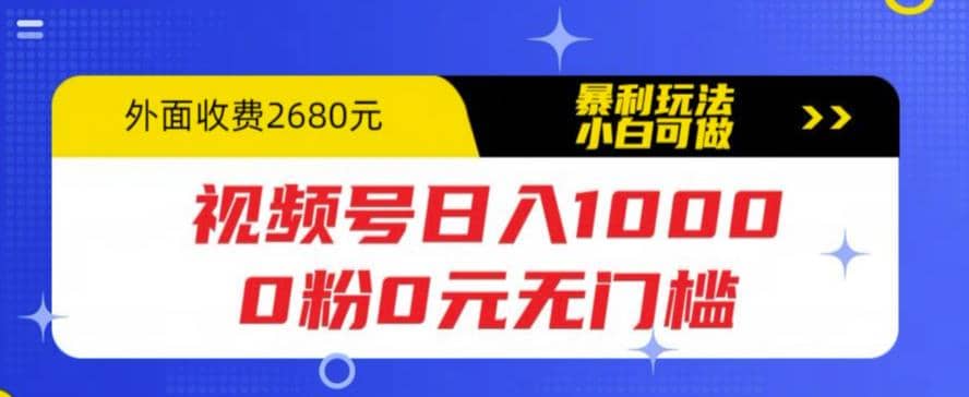 视频号日入1000，0粉0元无门槛，暴利玩法，小白可做，拆解教程-上品源码网