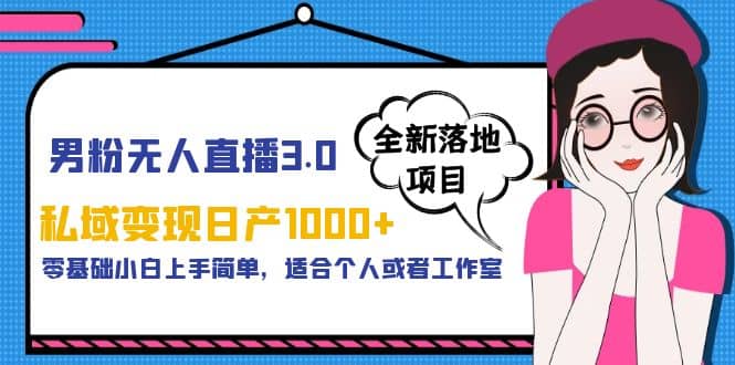 男粉无人直播3.0私域变现日产1000 ，零基础小白上手简单，适合个人或工作室-上品源码网