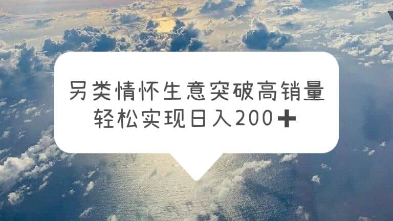 另类情怀信息差生意，突破高销量，轻松实现日入200-上品源码网