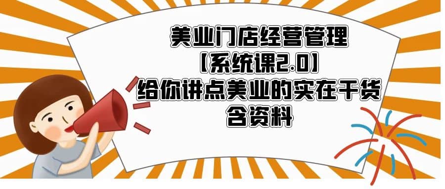 美业门店经营管理【系统课2.0】给你讲点美业的实在干货，含资料-上品源码网