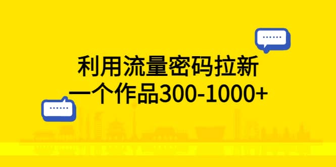 利用流量密码拉新，一个作品300-1000-上品源码网