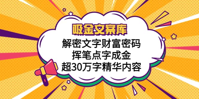 吸金文案库，解密文字财富密码，挥笔点字成金，超30万字精华内容-上品源码网