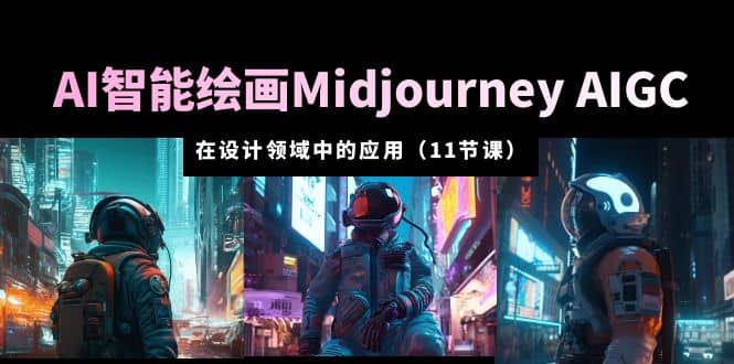 AI·智能绘画Midjourney AIGC 在设计领域中的应用 从入门到精通（11节课）-上品源码网