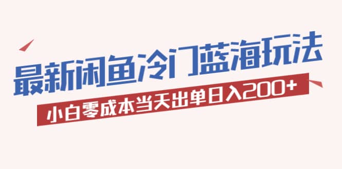 2023最新闲鱼冷门蓝海玩法，小白零成本当天出单日入200-上品源码网