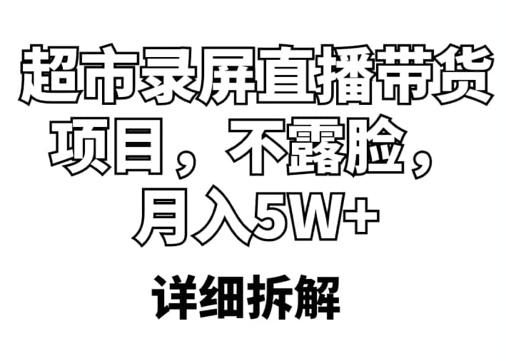 超市录屏直播带货项目，不露脸，月入5W （详细拆解）-上品源码网