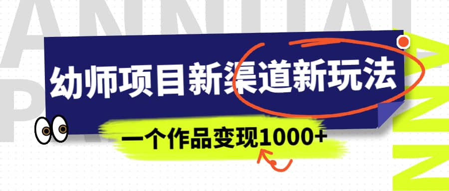 幼师项目新渠道新玩法，一个作品变现1000 ，一部手机实现月入过万-上品源码网