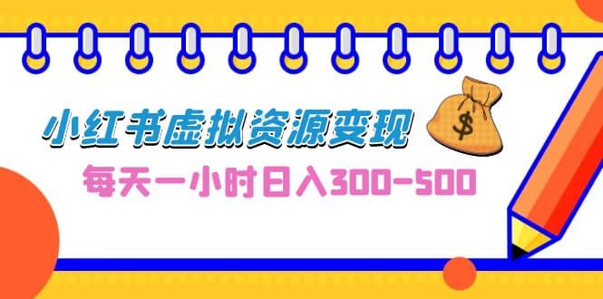 0成本副业项目，每天一小时日入300-500，小红书虚拟资源变现（教程 素材）-上品源码网