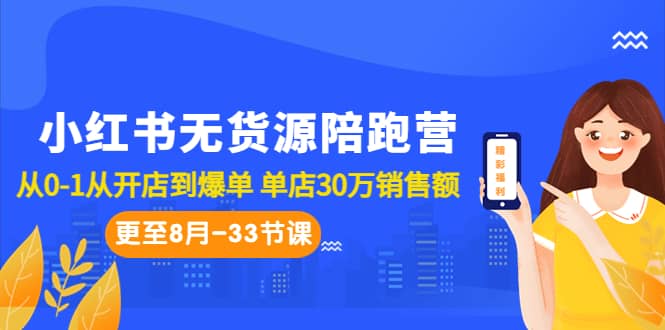 小红书无货源陪跑营：从0-1从开店到爆单 单店30万销售额（更至8月-33节课）-上品源码网