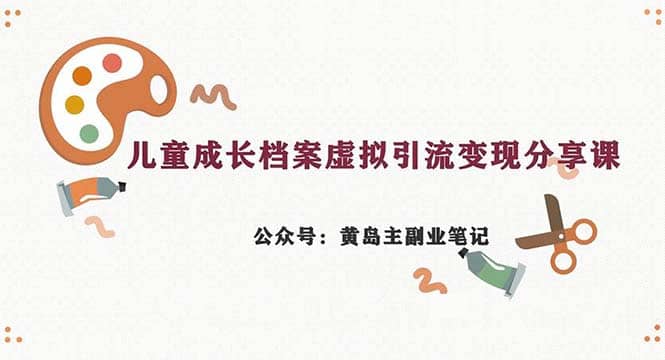 副业拆解：儿童成长档案虚拟资料变现副业，一条龙实操玩法（教程 素材）-上品源码网